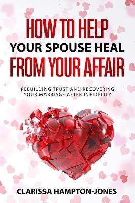 How to Help Your Spouse Heal From Your Affair - Clarissa Hampton-Jones