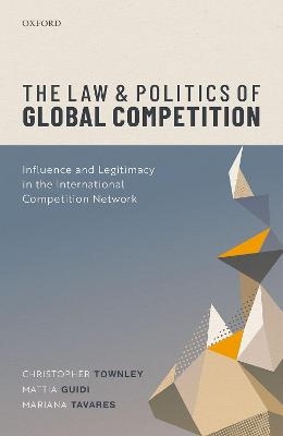 The Law and Politics of Global Competition - Christopher Townley, Mattia Guidi, Mariana Tavares