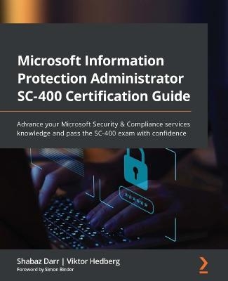 Microsoft Information Protection Administrator SC-400 Certification Guide - Shabaz Darr, Viktor Hedberg