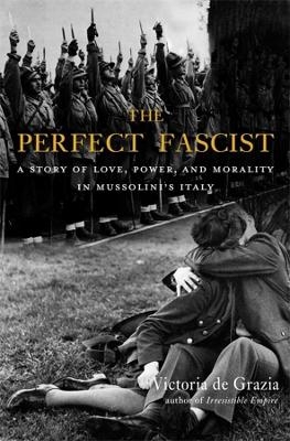 The Perfect Fascist - Victoria De Grazia