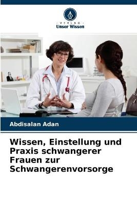 Wissen, Einstellung und Praxis schwangerer Frauen zur Schwangerenvorsorge - Abdisalan Adan