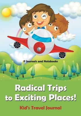 Radical Trips to Exciting Places! Kid's Travel Journal -  @ Journals and Notebooks