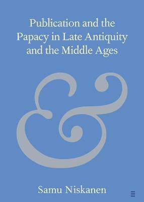 Publication and the Papacy in Late Antiquity and the Middle Ages - Samu Niskanen