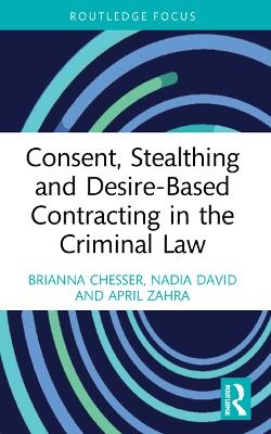 Consent, Stealthing and Desire-Based Contracting in the Criminal Law - Brianna Chesser, Nadia David, April Zahra