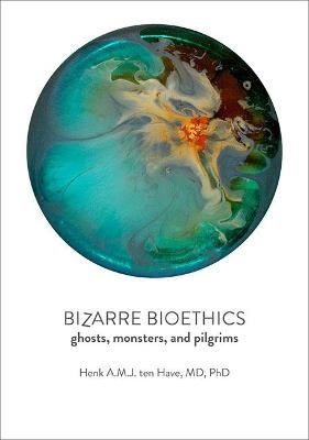 Bizarre Bioethics - Henk A.M.J. ten Have