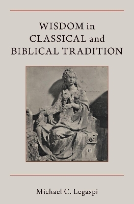 Wisdom in Classical and Biblical Tradition - Michael Legaspi