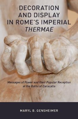 Decoration and Display in Rome's Imperial Thermae - Maryl B. Gensheimer