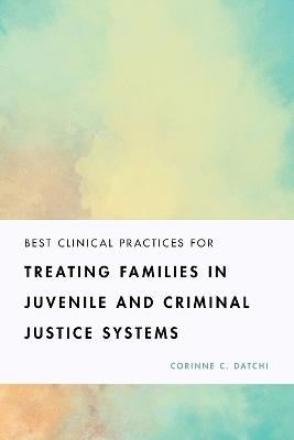 Best Clinical Practices for Treating Families in Juvenile and Criminal Justice Systems - Corinne C. Datchi