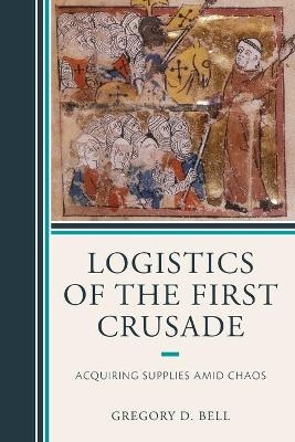 Logistics of the First Crusade - Gregory D. Bell
