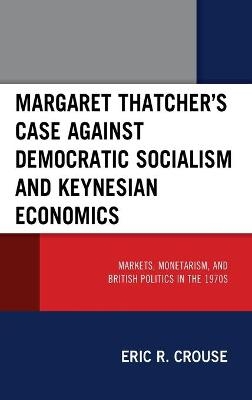 Margaret Thatcher's Case against Democratic Socialism and Keynesian Economics - Eric R. Crouse
