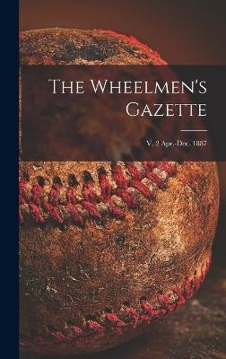 The Wheelmen's Gazette; v. 2 Apr.-Dec. 1887 -  Anonymous