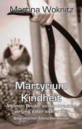 Martyrium Kindheit - Als mein Bruder sich umbrachte, verging Vater sich an mir - Biografischer Tatsachen-Roman - Martina Woknitz