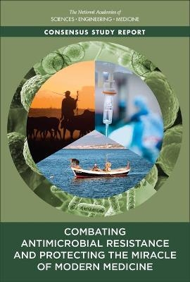 Combating Antimicrobial Resistance and Protecting the Miracle of Modern Medicine - Engineering National Academies of Sciences  and Medicine,  Health and Medicine Division,  Board on Population Health and Public Health Practice,  Committee on the Long-Term Health and Economic Effects of Antimicrobial Resistance in the United States