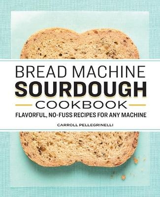 Bread Machine Sourdough Cookbook - Carroll Pellegrinelli