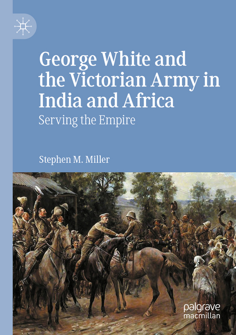George White and the Victorian Army in India and Africa - Stephen M. Miller