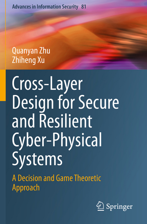 Cross-Layer Design for Secure and Resilient Cyber-Physical Systems - Quanyan Zhu, Zhiheng Xu