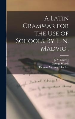 A Latin Grammar for the Use of Schools. By L. N. Madvig.. - George 1808-1895 Woods, Thomas Anthony 1815-1886 Thacher