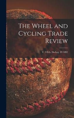 The Wheel and Cycling Trade Review; v. 9 Feb. 26-Aug. 19 1892 -  Anonymous