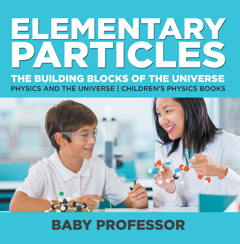 Elementary Particles : The Building Blocks of the Universe - Physics and the Universe | Children's Physics Books -  Baby Professor