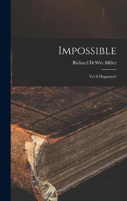 Impossible; yet It Happened! - Richard DeWitt 1910- Miller