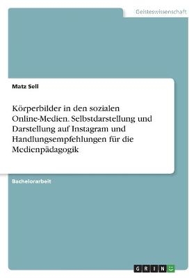 KÃ¶rperbilder in den sozialen Online-Medien. Selbstdarstellung und Darstellung auf Instagram und Handlungsempfehlungen fÃ¼r die MedienpÃ¤dagogik - Matz Sell