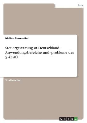 Steuergestaltung in Deutschland. Anwendungsbereiche und -probleme des Â§ 42 AO - Melina Bernardini