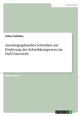 Autobiographisches Schreiben zur Förderung der Schreibkompetenz im DaZ-Unterricht - Tobias Schlüter