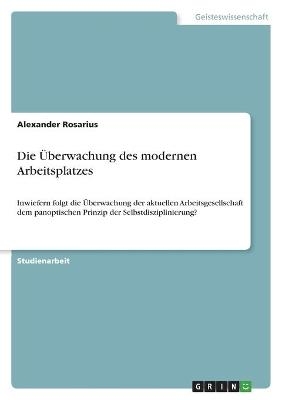 Die Ãberwachung des modernen Arbeitsplatzes - Alexander Rosarius