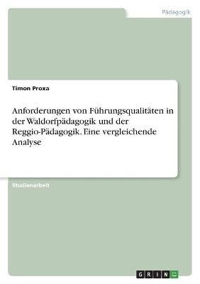 Anforderungen von Führungsqualitäten in der Waldorfpädagogik und der Reggio-Pädagogik. Eine vergleichende Analyse - Timon Proxa