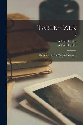 Table-talk - William 1778-1830 Hazlitt, William 1811-1893 Hazlitt