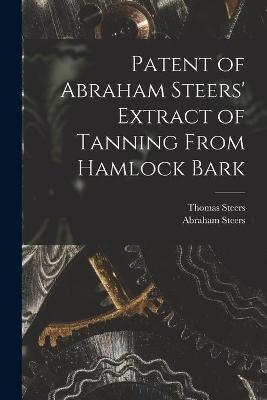 Patent of Abraham Steers' Extract of Tanning From Hamlock Bark [microform] - Thomas Steers, Abraham Steers