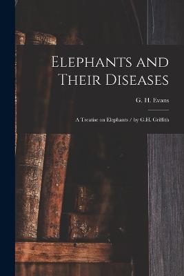 Elephants and Their Diseases; a Treatise on Elephants / by G.H. Griffith - 