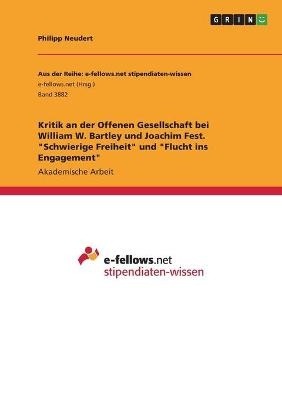 Kritik an der Offenen Gesellschaft bei William W. Bartley und Joachim Fest. "Schwierige Freiheit" und "Flucht ins Engagement" - Philipp Neudert