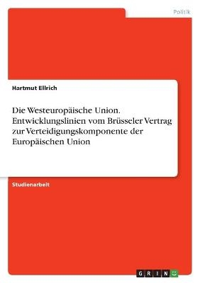 Die WesteuropÃ¤ische Union. Entwicklungslinien vom BrÃ¼sseler Vertrag zur Verteidigungskomponente der EuropÃ¤ischen Union - Hartmut Ellrich