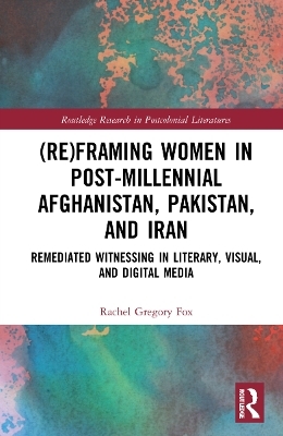 (Re)Framing Women in Post-Millennial Afghanistan, Pakistan, and Iran - Rachel Gregory Fox