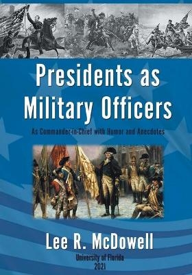 Presidents as Military Officers, As Commander-in-Chief with Humor and Anecdotes - Lee R McDowell