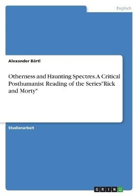 Otherness and Haunting Spectres. A Critical Posthumanist Reading of the Series"Rick and Morty" - Alexander Bärtl