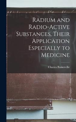 Radium and Radio-active Substances, Their Application Especially to Medicine - Charles 1870-1922 Baskerville