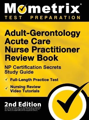 Adult-Gerontology Acute Care Nurse Practitioner Review Book - NP Certification Secrets Study Guide, Full-Length Practice Test, Nursing Review Video Tutorials -  Matthew Bowling