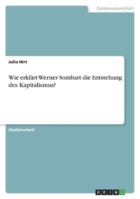 Wie erklÃ¤rt Werner Sombart die Entstehung des Kapitalismus? - Julia Hirt