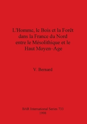 L' homme, le bois et la foret dans la France du nord entre le mesolithique et le haut moyen-age - V Bernard