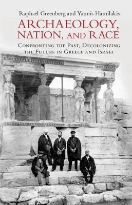 Archaeology, Nation, and Race - Raphael Greenberg, Yannis Hamilakis