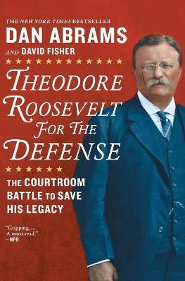 Theodore Roosevelt for the Defense - David Fisher, Dan Abrams