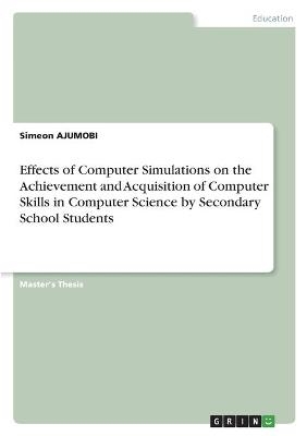 Effects of Computer Simulations on the Achievement and Acquisition of Computer Skills in Computer Science by Secondary School Students - Simeon AJUMOBI