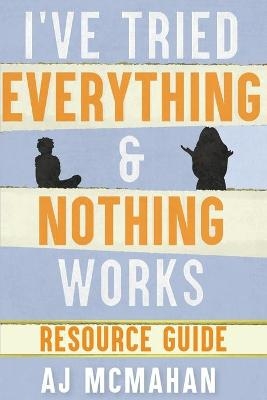 I've Tried Everything & Nothing Works Resource Guide - A J McMahan