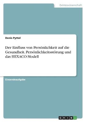 Der Einfluss von PersÃ¶nlichkeit auf die Gesundheit. PersÃ¶nlichkeitsstÃ¶rung und das HEXACO-Modell - Denis Pyttel