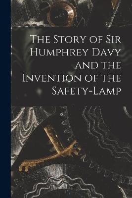 The Story of Sir Humphrey Davy and the Invention of the Safety-lamp -  Anonymous