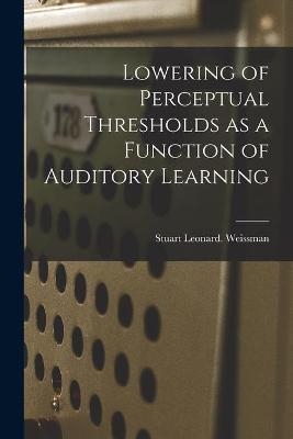 Lowering of Perceptual Thresholds as a Function of Auditory Learning - Stuart Leonard Weissman