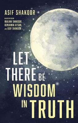 Let There Be Wisdom in Truth - Asif Shakoor