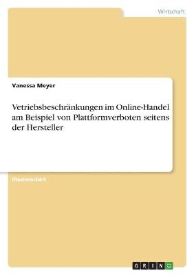 VetriebsbeschrÃ¤nkungen im Online-Handel am Beispiel von Plattformverboten seitens der Hersteller - Vanessa Meyer